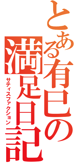 とある有巳の満足日記（サティスファクション）