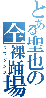 とある聖也の全裸踊場（ラブダンス）