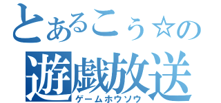 とあるこぅ☆の遊戯放送（ゲームホウソウ）