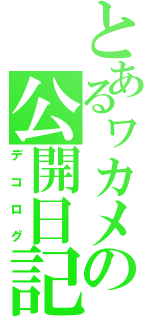 とあるヮカメの公開日記（デコログ）