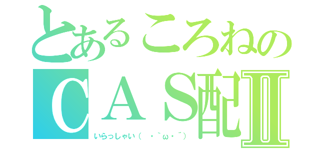 とあるころねのＣＡＳ配信Ⅱ（いらっしゃい（　・｀ω・´））