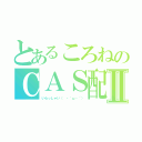 とあるころねのＣＡＳ配信Ⅱ（いらっしゃい（　・｀ω・´））