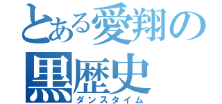 とある愛翔の黒歴史（ダンスタイム）