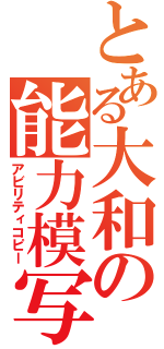 とある大和の能力模写（アビリティコピー）