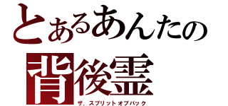 とあるあんたの背後霊（ザ．スプリットオブバック）