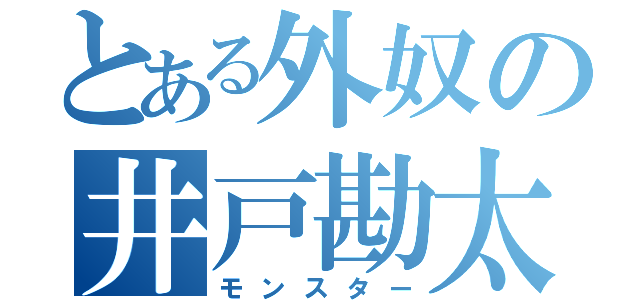 とある外奴の井戸勘太（モンスター）