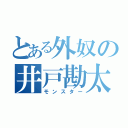 とある外奴の井戸勘太（モンスター）