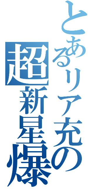 とあるリア充の超新星爆発（）