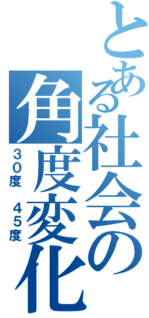 とある社会の角度変化（３０度 ４５度）