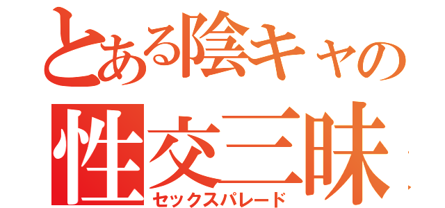 とある陰キャの性交三昧（セックスパレード）