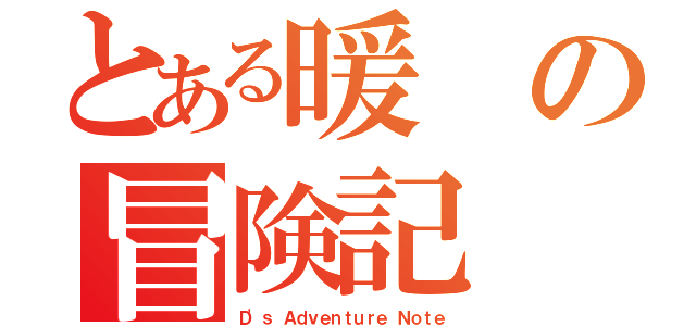 とある暖の冒険記（Ｄ'ｓ Ａｄｖｅｎｔｕｒｅ Ｎｏｔｅ）