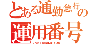 とある通勤急行の運用番号（３７３４ｃ【西宮北口８：１０発】）