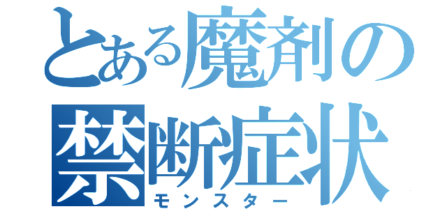 とある魔剤の禁断症状（モンスター）