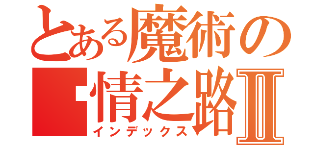 とある魔術の爱情之路Ⅱ（インデックス）