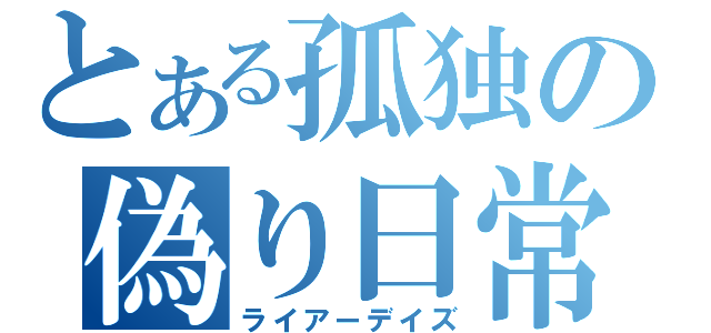 とある孤独の偽り日常（ライアーデイズ）