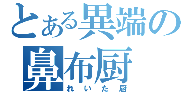 とある異端の鼻布厨（れいた厨）