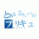 とある５ちゃんのプリキュア（クソアニメ）