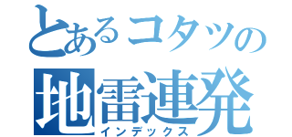 とあるコタツの地雷連発（インデックス）