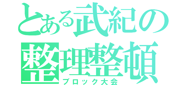 とある武紀の整理整頓（ブロック大会）