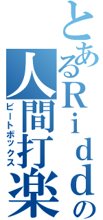 とあるＲｉｄｄｅｒの人間打楽器（ビートボックス）