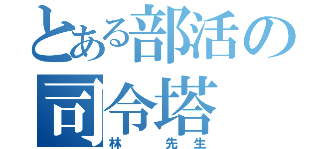 とある部活の司令塔（林　先生）