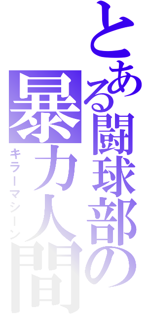 とある闘球部の暴力人間（キラーマシーン）