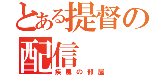 とある提督の配信（疾風の部屋）