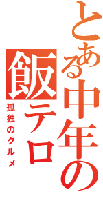 とある中年の飯テロ（孤独のグルメ）