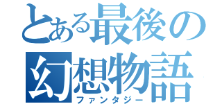 とある最後の幻想物語（ファンタジー）