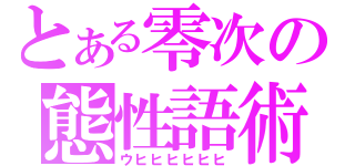 とある零次の態性語術（ウヒヒヒヒヒヒ）