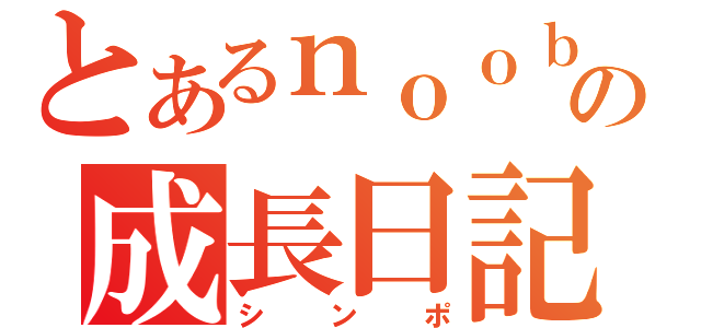 とあるｎｏｏｂの成長日記もどき（シンポ）