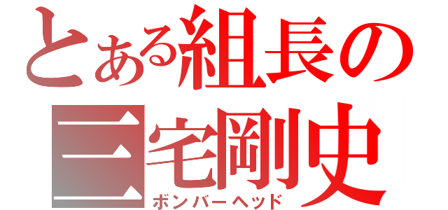 とある組長の三宅剛史（ボンバーヘッド）