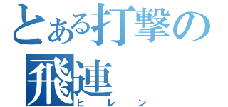 とある打撃の飛連（ヒレン）