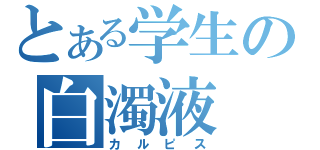 とある学生の白濁液（カルピス）