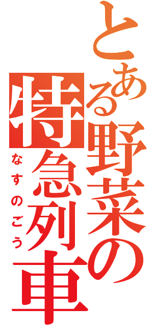 とある野菜の特急列車（なすのごう）