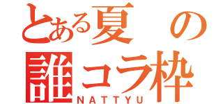 とある夏の誰コラ枠（ＮＡＴＴＹＵ）