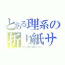 とある理系の折り紙サキ（文系とは仲良く出来なさそうだ）