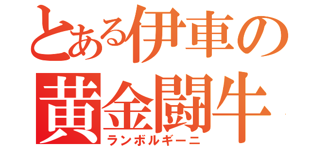 とある伊車の黄金闘牛（ランボルギーニ）