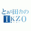 とある田舎のＩＫＺＯ（俺一人！）