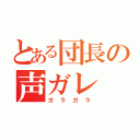 とある団長の声ガレ（ガラガラ）