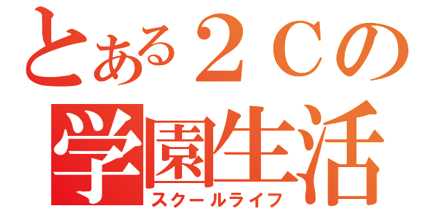 とある２Ｃの学園生活（スクールライフ）