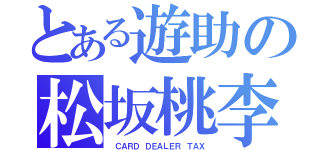 とある遊助の松坂桃李（　ＣＡＲＤ　ＤＥＡＬＥＲ　ＴＡＸ）