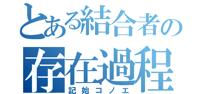 とある結合者の存在過程（記始コノエ）