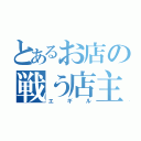 とあるお店の戦う店主（エギル）