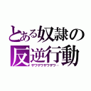 とある奴隷の反逆行動（ザワザワザワザワ…）