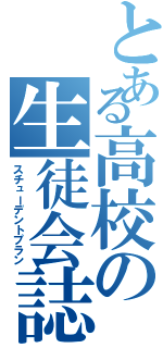 とある高校の生徒会誌（スチューデントプラン）