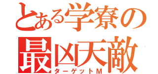 とある学寮の最凶天敵（ターゲットＭ）