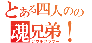 とある四人のの魂兄弟！！（ソウルブラザー）