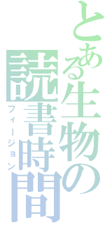 とある生物の読書時間（フィージョン）