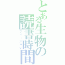 とある生物の読書時間（フィージョン）